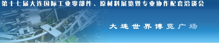 第十七屆大連國際工業(yè)零部件、原材料展覽暨專業(yè)協(xié)作配套洽談會