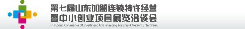 第七屆中國（山東）加盟連鎖、特許經(jīng)營<br>暨中小創(chuàng)業(yè)項(xiàng)目展覽洽談會(huì)