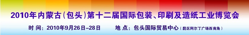 2010內(nèi)蒙古第十二屆國際包裝、印刷及造紙工業(yè)博覽會(huì)