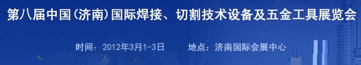 2012第八屆中國(guó)（濟(jì)南）國(guó)際焊接、切割技術(shù)設(shè)備及五金工具展覽會(huì)