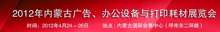 2012年內(nèi)蒙古廣告設(shè)備、辦公設(shè)備與打印耗材展覽會