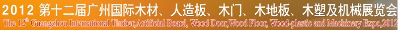 2012第十二屆廣州國際木材、人造板、木門、木地板、裝飾紙、木塑及機械展覽會