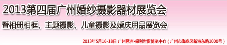 2013第四屆廣州婚紗攝影器件展覽會暨相冊相框、主題攝影及兒童攝影、婚慶用品展覽會