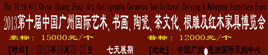 2013第十屆藝術(shù)、書(shū)畫(huà)、陶瓷、茶文化、根雕及紅木家具博覽會(huì)