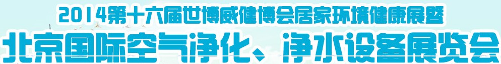 2014第十六屆世博威健博會(huì)居家環(huán)境健康展暨北京國(guó)際空氣凈化、凈水設(shè)備展覽會(huì)