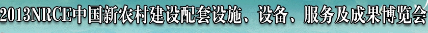2013NRCE中國新農(nóng)村建設(shè)配套設(shè)施、設(shè)備、服務(wù)及成果博覽會