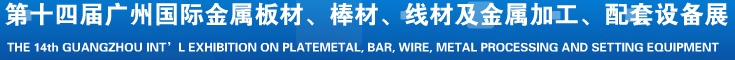 2014第十五屆廣州國(guó)際金屬板材、管材、棒材、線材及金屬加工、配套設(shè)備展覽會(huì)