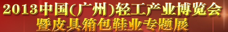 2013中國（廣州）輕工產(chǎn)業(yè)博覽會(huì)暨皮具、箱包、鞋業(yè)出口商品交易會(huì)