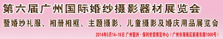 2014第六屆廣州婚紗攝影器件展覽會(huì)暨相冊相框、主題攝影及兒童攝影、婚慶用品展覽會(huì)
