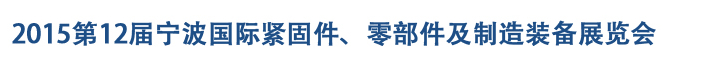 2015第12屆寧波緊固件、零部件及制造裝備展覽會(huì)