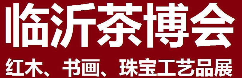 2014第四屆中國（臨沂）茶文化博覽會(huì)暨紅木家具、書畫、珠寶工藝品展<br>2014第五屆中國（臨沂）商博會(huì)---專題展