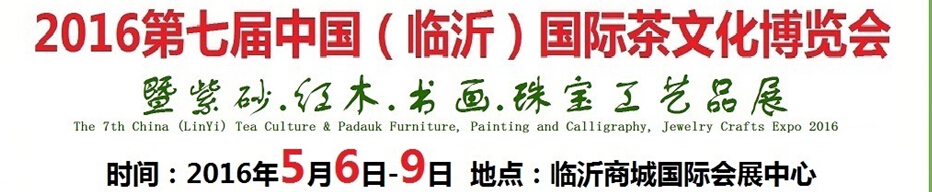2016第七屆中國(guó)（臨沂）國(guó)際茶文化博覽會(huì)暨紫砂、紅木、書(shū)畫(huà)、珠寶工藝品展