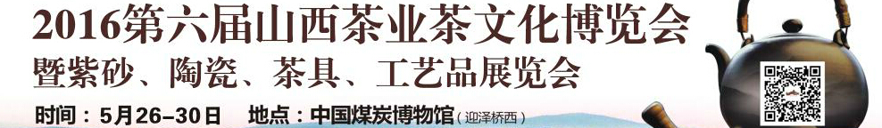 2016第六屆山西茶業(yè)茶文化博覽會(huì)暨紫砂、陶瓷、茶具、工藝品展覽會(huì)