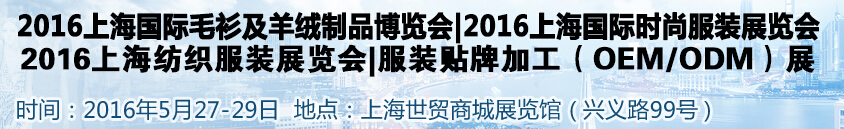 2016上海國際服裝服飾品牌時(shí)尚展覽會<br>2016上海皮草皮衣博覽會<br>2016上海服裝貼牌OEMODM展<br>2016上海國際毛衫及羊絨制品博覽會<br>2016服裝輔料面料展|拉鏈鈕扣展