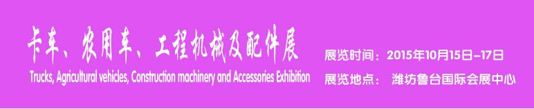 2015卡車、農(nóng)用車、工程機械及配件展------中國(濰坊）國際裝備制造業(yè)博覽會