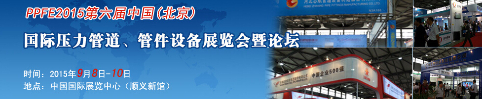 PPFE2015第六屆中國（北京）國際壓力管道、管件設(shè)備展覽會(huì)暨論壇