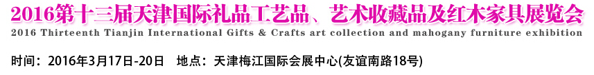 2016第十三屆天津國(guó)際工藝禮品、藝術(shù)收藏品及紅木家具展覽會(huì)