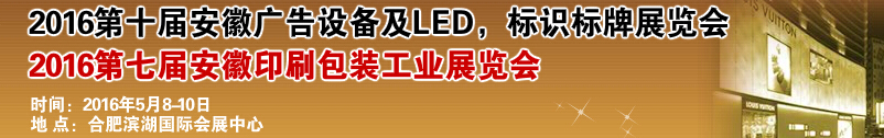 2016第十屆安徽廣告設(shè)備及LED、標(biāo)識(shí)標(biāo)牌展覽會(huì)<br>2016第七屆安徽印刷包裝工業(yè)展覽會(huì)