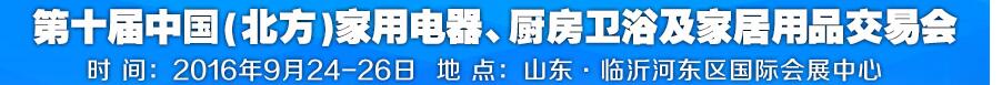 2016第十屆中國(guó)(北方)家用電器、廚房衛(wèi)浴及家居用品交易會(huì)