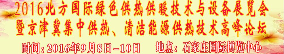 2016北方國際綠色供熱采暖、通風(fēng)、空調(diào)技術(shù)與設(shè)備展覽會<br>暨京津冀集中供熱、清潔能源供熱技術(shù)高峰論壇